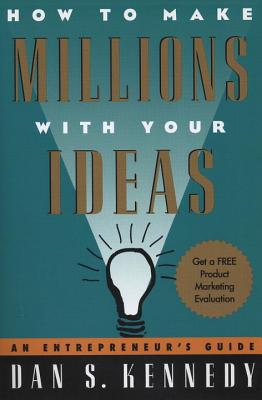 How to Make Millions with Your Ideas: An Entrepreneur's Guide - Dan S. Kennedy