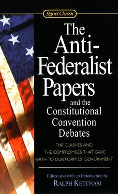 The Anti-Federalist Papers and the Constitutional Convention Debates - Ralph Ketcham