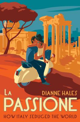 La Passione: How Italy Seduced the World - Dianne Hales