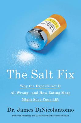 The Salt Fix: Why the Experts Got It All Wrong--And How Eating More Might Save Your Life - James Dinicolantonio