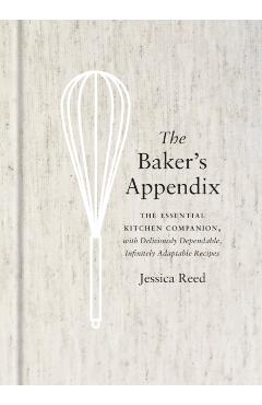 The Baker's Appendix: The Essential Kitchen Companion, with Deliciously Dependable, Infinitely Adaptable Recipes: A Baking Book - Jessica Reed