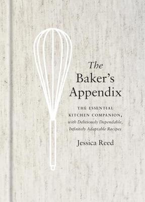 The Baker's Appendix: The Essential Kitchen Companion, with Deliciously Dependable, Infinitely Adaptable Recipes: A Baking Book - Jessica Reed