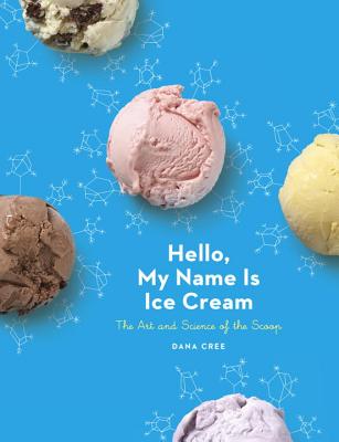 Hello, My Name Is Ice Cream: The Art and Science of the Scoop: A Cookbook - Dana Cree