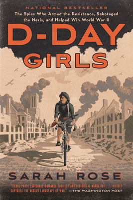 D-Day Girls: The Spies Who Armed the Resistance, Sabotaged the Nazis, and Helped Win World War II - Sarah Rose