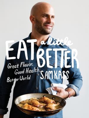 Eat a Little Better: Great Flavor, Good Health, Better World: A Cookbook - Sam Kass