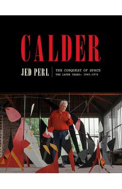 Coperta cărții 'Calder: The Conquest of Space: The Later Years: 1940-1976 - Jed Perl'