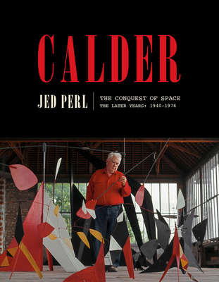 Calder: The Conquest of Space: The Later Years: 1940-1976 - Jed Perl