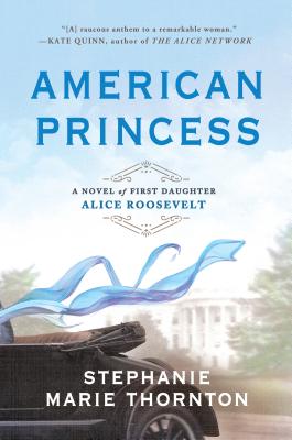 American Princess: A Novel of First Daughter Alice Roosevelt - Stephanie Marie Thornton