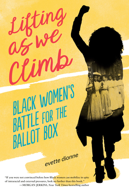 Lifting as We Climb: Black Women's Battle for the Ballot Box - Evette Dionne