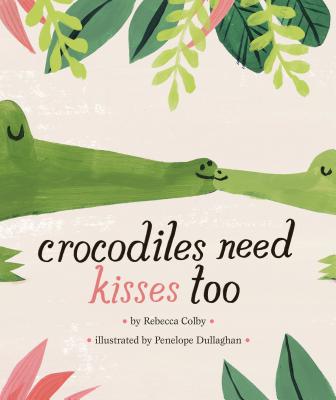 Crocodiles Need Kisses Too - Rebecca Colby