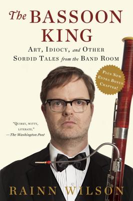 The Bassoon King: Art, Idiocy, and Other Sordid Tales from the Band Room - Rainn Wilson