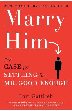 Marry Him: The Case for Settling for Mr. Good Enough - Lori Gottlieb
