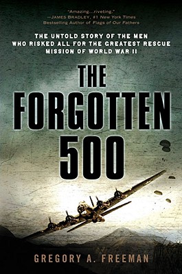 The Forgotten 500: The Untold Story of the Men Who Risked All for the Greatest Rescue Mission of World War II - Gregory A. Freeman