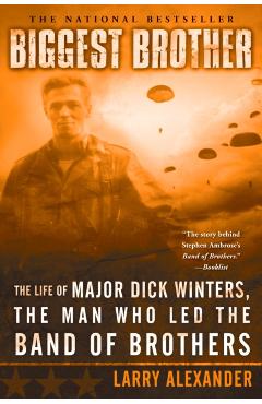 Biggest Brother: The Life of Major Dick Winters, the Man Who Led the Band of Brothers - Larry Alexander