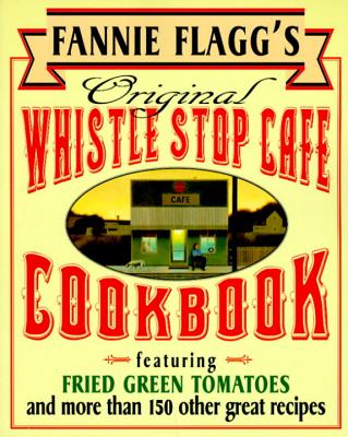 Fannie Flagg's Original Whistle Stop Cafe Cookbook: Featuring: Fried Green Tomatoes, Southern Barbecue, Banana Split Cake, and Many Other Great Recipe - Fannie Flagg