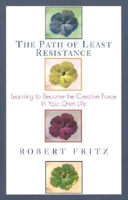 Path of Least Resistance: Learning to Become the Creative Force in Your Own Life - Robert Fritz