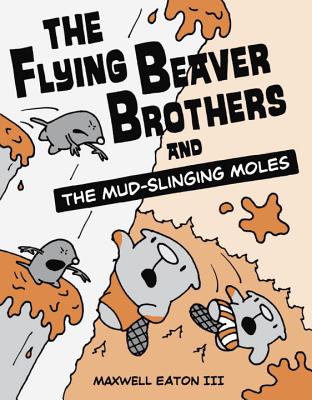 The Flying Beaver Brothers and the Mud-Slinging Moles - Maxwell Eaton