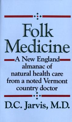 Folk Medicine: A New England Almanac of Natural Health Care from a Noted Vermont Country Doctor - D. C. Jarvis