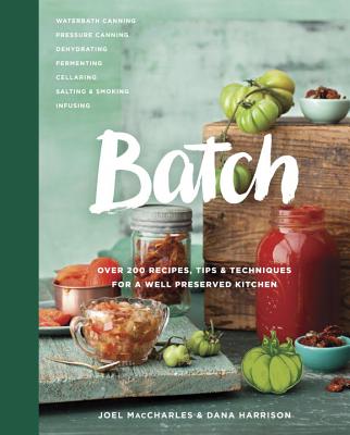 Batch: Over 200 Recipes, Tips and Techniques for a Well Preserved Kitchen - Joel Maccharles