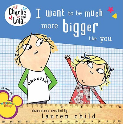 I Want to Be Much More Bigger Like You - Lauren Child