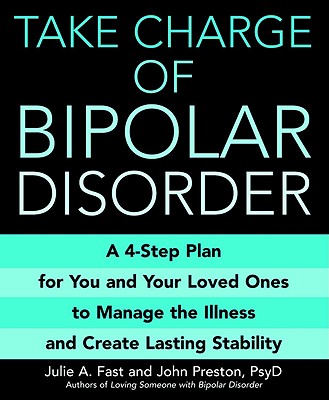 Take Charge of Bipolar Disorder: A 4-Step Plan for You and Your Loved Ones to Manage the Illness and Create Lasting Stability - Julie A. Fast