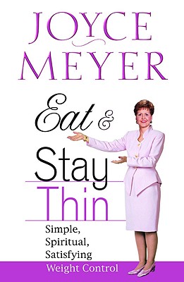 Eat and Stay Thin: Simple, Spiritual, Satisfying Weight Control - Joyce Meyer