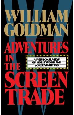 Adventures in the Screen Trade - William Goldman