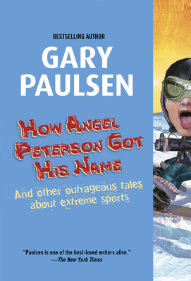 How Angel Peterson Got His Name: And Other Outrageous Tales about Extreme Sports - Gary Paulsen