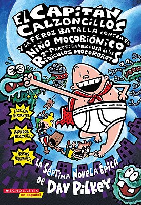 El Capitan Calzoncillos y la Feroz Batalla Contra el Nino Mocobionico, 2a Parte: La Venganza de los Ridiculos Mocorobots = Captain Underpants and the - Dav Pilkey