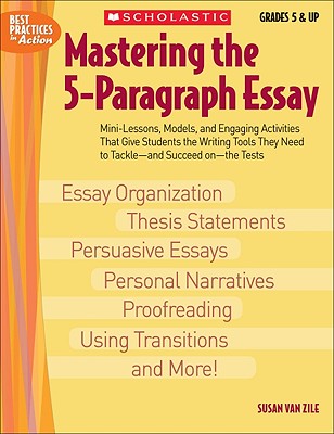 Mastering the 5-Paragraph Essay: Mini-Lessons, Models, and Engaging Activities That Give Students the Writing Tools That They Need to Tackle--And Succ - Susan Van Zile