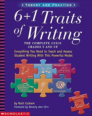 6 + 1 Traits of Writing: The Complete Guide: Grades 3 & Up: Everything You Need to Teach and Assess Student Writing with This Powerful Model - Ruth Culham