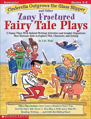 Cinderella Outgrows the Glass Slipper and Other Zany Fractured Fairy Tale Plays: 5 Funny Plays with Related Writing Activities and Graphic Organizers - Joan M. Wolf