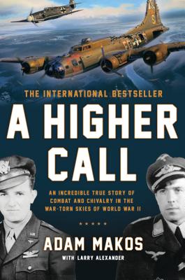 A Higher Call: An Incredible True Story of Combat and Chivalry in the War-Torn Skies of World War II - Adam Makos