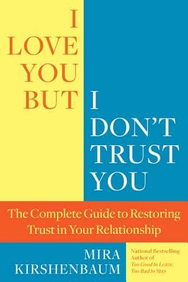 I Love You, But I Don't Trust You: The Complete Guide to Restoring Trust in Your Relationship - Mira Kirshenbaum