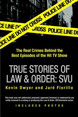 True Stories of Law & Order: Svu: The Real Crimes Behind the Best Episodes of the Hit TV Show - Kevin Dwyer
