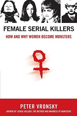Female Serial Killers: How and Why Women Become Monsters - Peter Vronsky