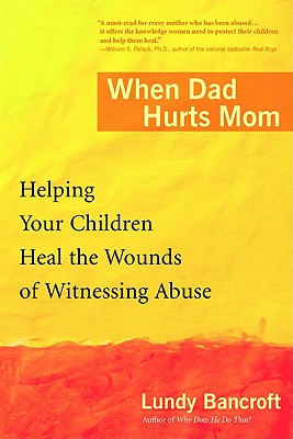 When Dad Hurts Mom: Helping Your Children Heal the Wounds of Witnessing Abuse - Lundy Bancroft