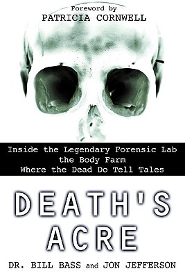 Death's Acre: Inside the Legendary Forensic Lab the Body Farm Where the Dead Do Tell Tales - William Bass