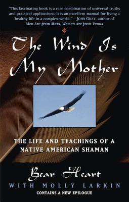 The Wind Is My Mother: The Life and Teachings of a Native American Shaman - Bear Heart