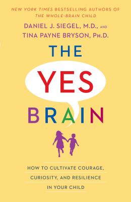 The Yes Brain: How to Cultivate Courage, Curiosity, and Resilience in Your Child - Daniel J. Siegel