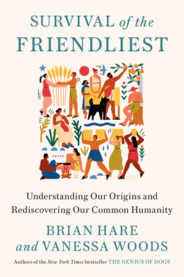 Survival of the Friendliest: Understanding Our Origins and Rediscovering Our Common Humanity - Brian Hare