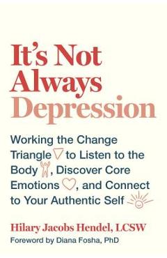 Poza produsului It's Not Always Depression: Working the Change Triangle to Listen to the Body, Discover Core Emotions, and Connect to Your Authentic Self - Hilary Jacobs Hendel