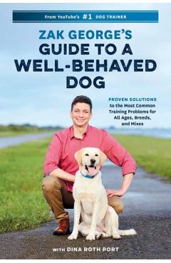 Zak George's Guide to a Well-Behaved Dog: Proven Solutions to the Most Common Training Problems for All Ages, Breeds, and Mixes - Zak George