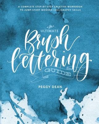 The Ultimate Brush Lettering Guide: A Complete Step-By-Step Creative Workbook to Jump-Start Modern Calligraphy Skills - Peggy Dean
