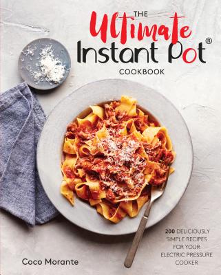 The Ultimate Instant Pot Cookbook: 200 Deliciously Simple Recipes for Your Electric Pressure Cooker - Coco Morante