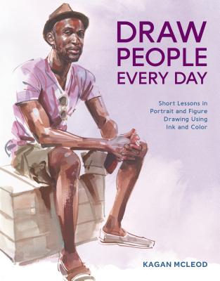 Draw People Every Day: Short Lessons in Portrait and Figure Drawing Using Ink and Color - Kagan Mcleod