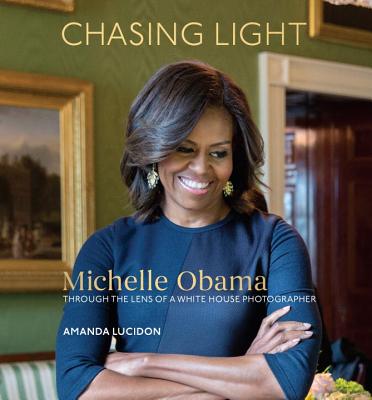 Chasing Light: Michelle Obama Through the Lens of a White House Photographer - Amanda Lucidon