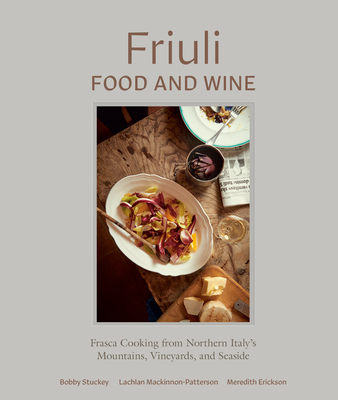 Friuli Food and Wine: Frasca Cooking from Northern Italy's Mountains, Vineyards, and Seaside - Bobby Stuckey