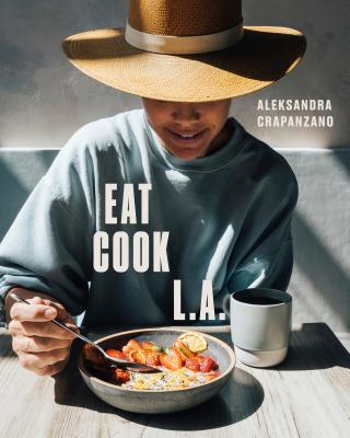 Eat. Cook. L.A.: Recipes from the City of Angels [a Cookbook] - Aleksandra Crapanzano
