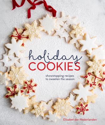 Holiday Cookies: Showstopping Recipes to Sweeten the Season [a Baking Book] - Elisabet Der Nederlanden